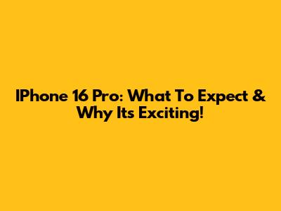 IPhone 16 Pro: What To Expect & Why It's Exciting!