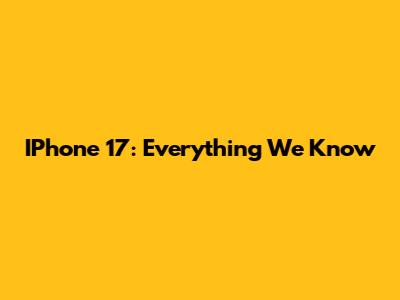 IPhone 17: Everything We Know