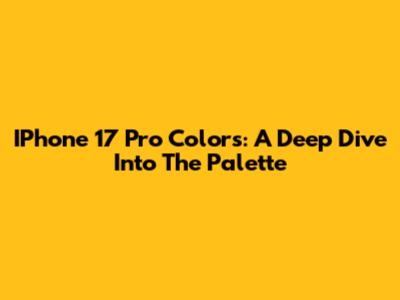 IPhone 17 Pro Colors: A Deep Dive Into The Palette