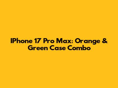 IPhone 17 Pro Max: Orange & Green Case Combo