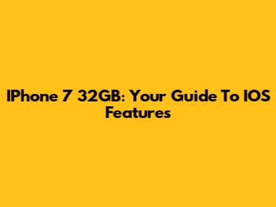 IPhone 7 32GB: Your Guide To IOS Features