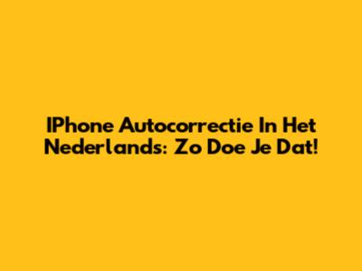 IPhone Autocorrectie In Het Nederlands: Zo Doe Je Dat!