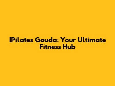 IPilates Gouda: Your Ultimate Fitness Hub