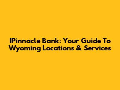 IPinnacle Bank: Your Guide To Wyoming Locations & Services
