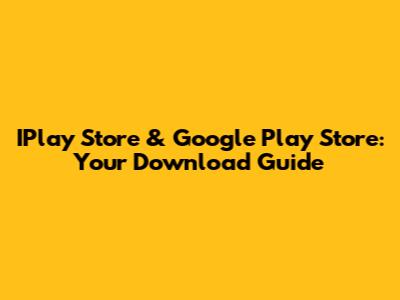 IPlay Store & Google Play Store: Your Download Guide