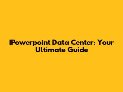 IPowerpoint Data Center: Your Ultimate Guide
