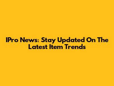 IPro News: Stay Updated On The Latest Item Trends