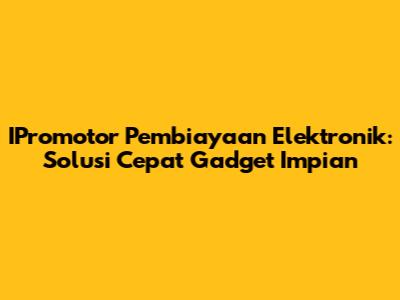 IPromotor Pembiayaan Elektronik: Solusi Cepat Gadget Impian