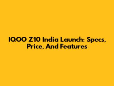 IQOO Z10 India Launch: Specs, Price, And Features