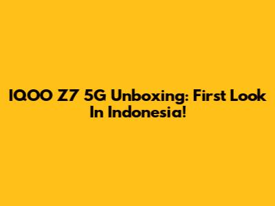 IQOO Z7 5G Unboxing: First Look In Indonesia!