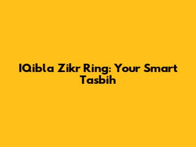 IQibla Zikr Ring: Your Smart Tasbih