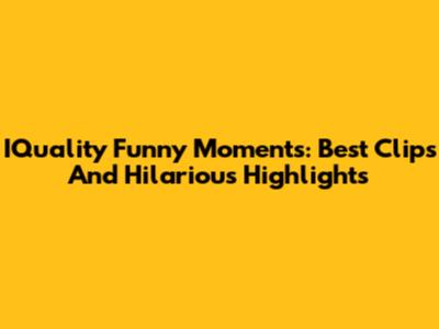 IQuality Funny Moments: Best Clips And Hilarious Highlights