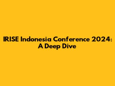 IRISE Indonesia Conference 2024: A Deep Dive