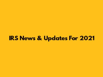 IRS News & Updates For 2021