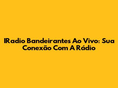 IRadio Bandeirantes Ao Vivo: Sua Conexão Com A Rádio