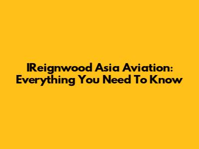 IReignwood Asia Aviation: Everything You Need To Know
