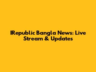 IRepublic Bangla News: Live Stream & Updates