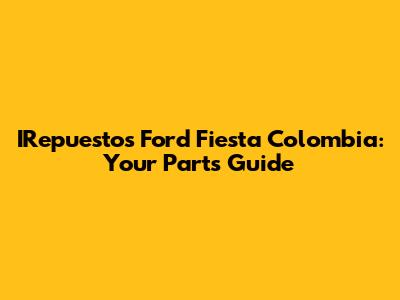 IRepuestos Ford Fiesta Colombia: Your Parts Guide