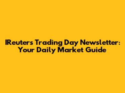 IReuters Trading Day Newsletter: Your Daily Market Guide