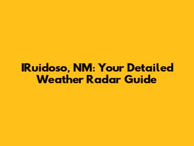 IRuidoso, NM: Your Detailed Weather Radar Guide