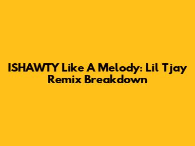 ISHAWTY Like A Melody: Lil Tjay Remix Breakdown