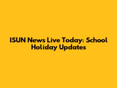 ISUN News Live Today: School Holiday Updates
