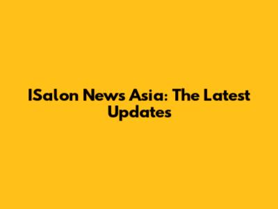 ISalon News Asia: The Latest Updates