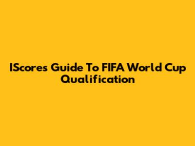IScore's Guide To FIFA World Cup Qualification