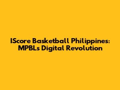 IScore Basketball Philippines: MPBL's Digital Revolution