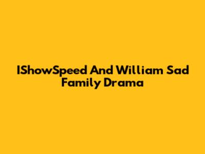 IShowSpeed And William Sad Family Drama