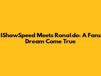 IShowSpeed Meets Ronaldo: A Fan's Dream Come True