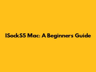 ISockS5 Mac: A Beginner's Guide