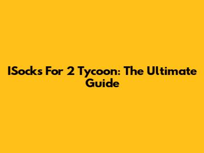 ISocks For 2 Tycoon: The Ultimate Guide