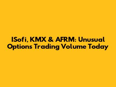 ISofi, KMX & AFRM: Unusual Options Trading Volume Today