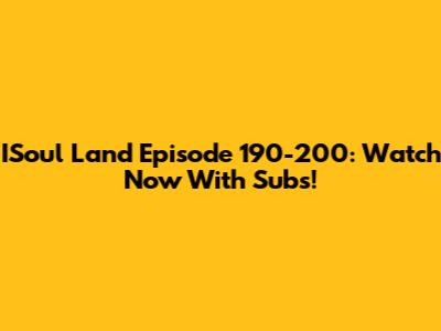 ISoul Land Episode 190-200: Watch Now With Subs!