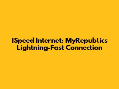 ISpeed Internet: MyRepublic's Lightning-Fast Connection