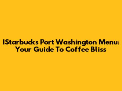 IStarbucks Port Washington Menu: Your Guide To Coffee Bliss