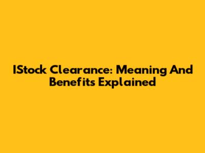 IStock Clearance: Meaning And Benefits Explained