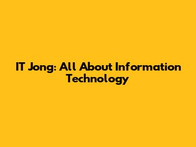IT Jong: All About Information Technology
