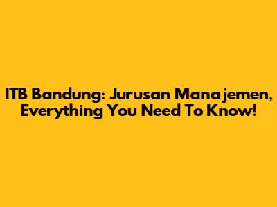 ITB Bandung: Jurusan Manajemen, Everything You Need To Know!