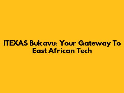 ITEXAS Bukavu: Your Gateway To East African Tech