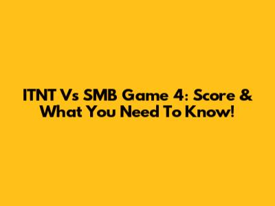 ITNT Vs SMB Game 4: Score & What You Need To Know!