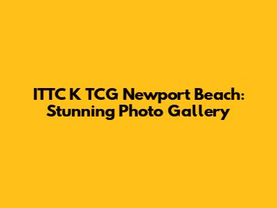 ITTC K TCG Newport Beach: Stunning Photo Gallery