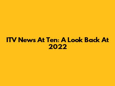 ITV News At Ten: A Look Back At 2022
