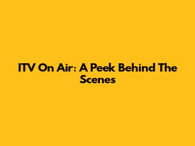 ITV On Air: A Peek Behind The Scenes