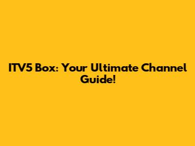 ITV5 Box: Your Ultimate Channel Guide!