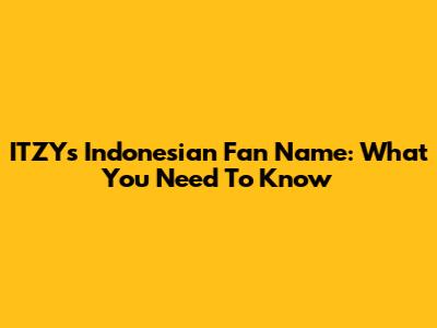 ITZY's Indonesian Fan Name: What You Need To Know
