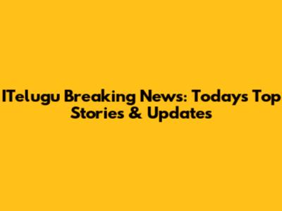 ITelugu Breaking News: Today's Top Stories & Updates