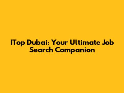 ITop Dubai: Your Ultimate Job Search Companion