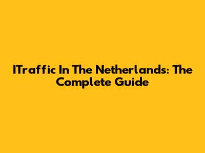 ITraffic In The Netherlands: The Complete Guide